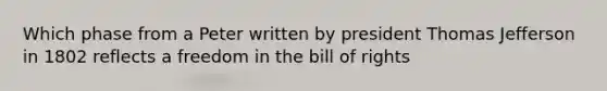 Which phase from a Peter written by president Thomas Jefferson in 1802 reflects a freedom in the bill of rights