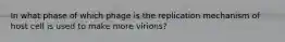 In what phase of which phage is the replication mechanism of host cell is used to make more virions?