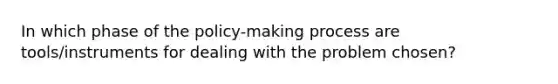 In which phase of the policy-making process are tools/instruments for dealing with the problem chosen?