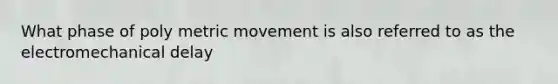 What phase of poly metric movement is also referred to as the electromechanical delay