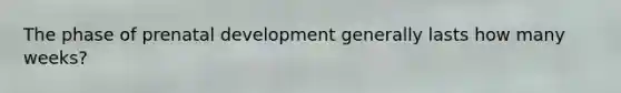 The phase of prenatal development generally lasts how many weeks?