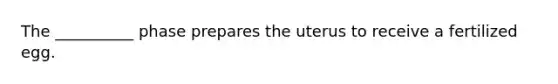 The __________ phase prepares the uterus to receive a fertilized egg.