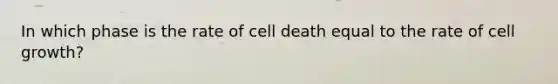 In which phase is the rate of cell death equal to the rate of cell growth?