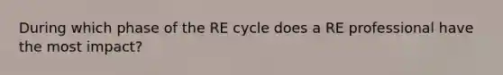 During which phase of the RE cycle does a RE professional have the most impact?