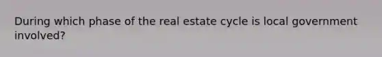 During which phase of the real estate cycle is local government involved?