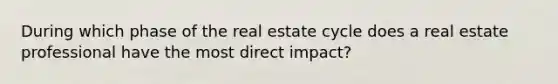 During which phase of the real estate cycle does a real estate professional have the most direct impact?