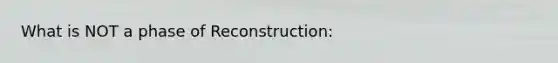 What is NOT a phase of Reconstruction: