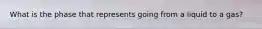 What is the phase that represents going from a liquid to a gas?