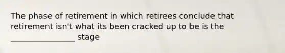 The phase of retirement in which retirees conclude that retirement isn't what its been cracked up to be is the ________________ stage