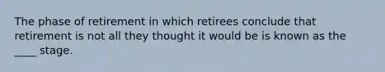 The phase of retirement in which retirees conclude that retirement is not all they thought it would be is known as the ____ stage.