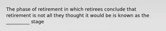 The phase of retirement in which retirees conclude that retirement is not all they thought it would be is known as the __________ stage