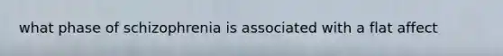 what phase of schizophrenia is associated with a flat affect