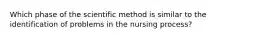 Which phase of the scientific method is similar to the identification of problems in the nursing process?