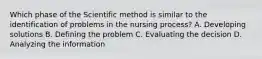 Which phase of the Scientific method is similar to the identification of problems in the nursing process? A. Developing solutions B. Defining the problem C. Evaluating the decision D. Analyzing the information