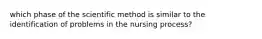 which phase of the scientific method is similar to the identification of problems in the nursing process?