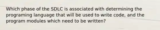 Which phase of the SDLC is associated with determining the programing language that will be used to write code, and the program modules which need to be written?