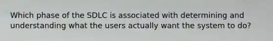 Which phase of the SDLC is associated with determining and understanding what the users actually want the system to do?