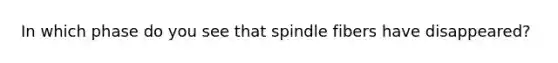 In which phase do you see that spindle fibers have disappeared?