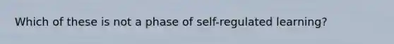 Which of these is not a phase of self-regulated learning?