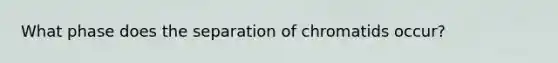 What phase does the separation of chromatids occur?