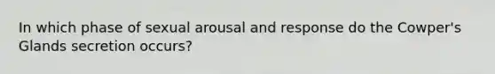 In which phase of sexual arousal and response do the Cowper's Glands secretion occurs?