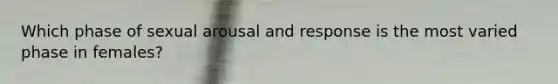 Which phase of sexual arousal and response is the most varied phase in females?