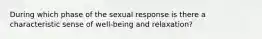 During which phase of the sexual response is there a characteristic sense of well-being and relaxation?