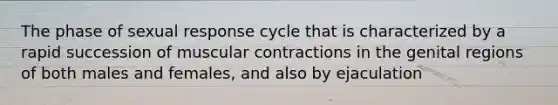 The phase of sexual response cycle that is characterized by a rapid succession of muscular contractions in the genital regions of both males and females, and also by ejaculation