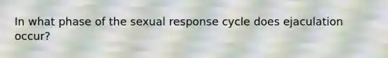 ​In what phase of the sexual response cycle does ejaculation occur?
