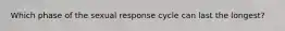 Which phase of the sexual response cycle can last the longest?