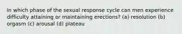 In which phase of the sexual response cycle can men experience difficulty attaining or maintaining erections? (a) resolution (b) orgasm (c) arousal (d) plateau