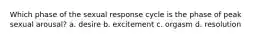 Which phase of the sexual response cycle is the phase of peak sexual arousal? a. desire b. excitement c. orgasm d. resolution