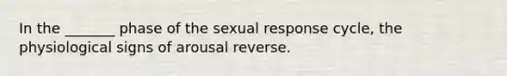 In the _______ phase of the sexual response cycle, the physiological signs of arousal reverse.