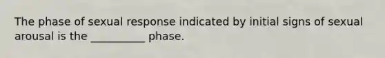 The phase of sexual response indicated by initial signs of sexual arousal is the __________ phase.