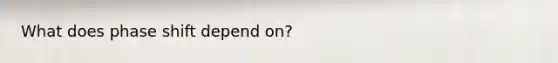 What does phase shift depend on?