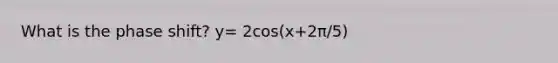 What is the phase shift? y= 2cos(x+2π/5)