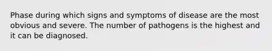 Phase during which signs and symptoms of disease are the most obvious and severe. The number of pathogens is the highest and it can be diagnosed.