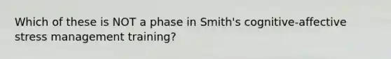 Which of these is NOT a phase in Smith's cognitive-affective stress management training?