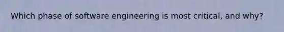 Which phase of software engineering is most critical, and why?