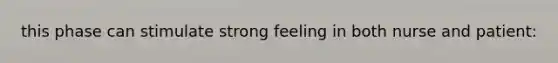 this phase can stimulate strong feeling in both nurse and patient: