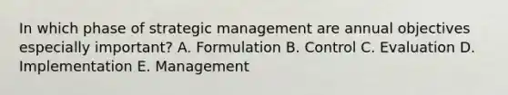 In which phase of strategic management are annual objectives especially important? A. Formulation B. Control C. Evaluation D. Implementation E. Management