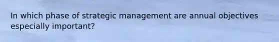 In which phase of strategic management are annual objectives especially important?