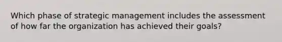 Which phase of strategic management includes the assessment of how far the organization has achieved their goals?