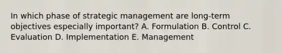 In which phase of strategic management are long-term objectives especially important? A. Formulation B. Control C. Evaluation D. Implementation E. Management