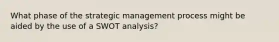 What phase of the strategic management process might be aided by the use of a SWOT analysis?