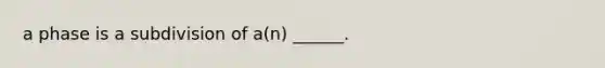 a phase is a subdivision of a(n) ______.