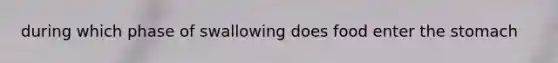 during which phase of swallowing does food enter the stomach