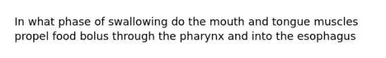 In what phase of swallowing do the mouth and tongue muscles propel food bolus through the pharynx and into the esophagus