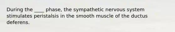 During the ____ phase, the sympathetic <a href='https://www.questionai.com/knowledge/kThdVqrsqy-nervous-system' class='anchor-knowledge'>nervous system</a> stimulates peristalsis in the smooth muscle of the ductus deferens.