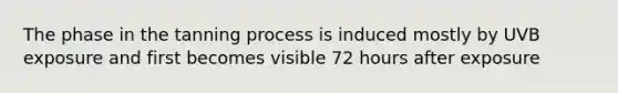 The phase in the tanning process is induced mostly by UVB exposure and first becomes visible 72 hours after exposure